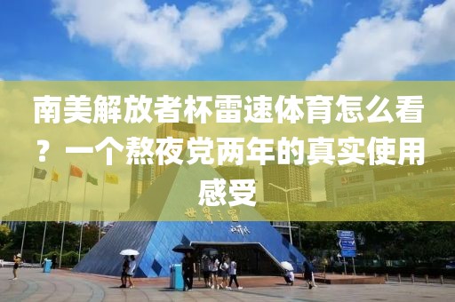 南美解放者杯雷速体育怎么看？一个熬夜党两年的真实使用感受