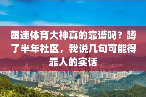雷速体育大神真的靠谱吗？蹲了半年社区，我说几句可能得罪人的实话