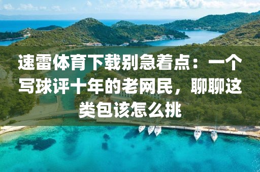 速雷体育下载别急着点：一个写球评十年的老网民，聊聊这类包该怎么挑