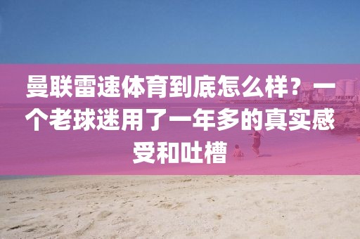 曼联雷速体育到底怎么样？一个老球迷用了一年多的真实感受和吐槽