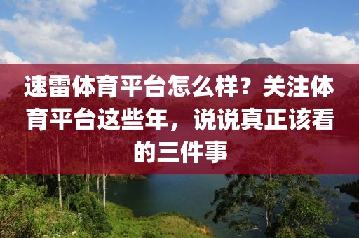 速雷体育平台怎么样？关注体育平台这些年，说说真正该看的三件事
