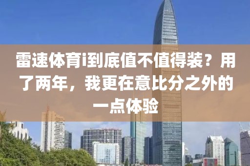 雷速体育i到底值不值得装？用了两年，我更在意比分之外的一点体验