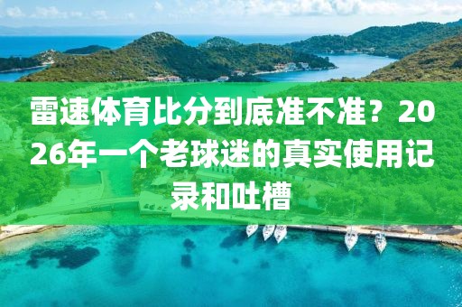 雷速体育比分到底准不准？2026年一个老球迷的真实使用记录和吐槽