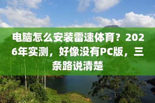 电脑怎么安装雷速体育？2026年实测，好像没有PC版，三条路说清楚