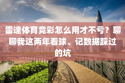 雷速体育竞彩怎么用才不亏？聊聊我这两年看球、记数据踩过的坑