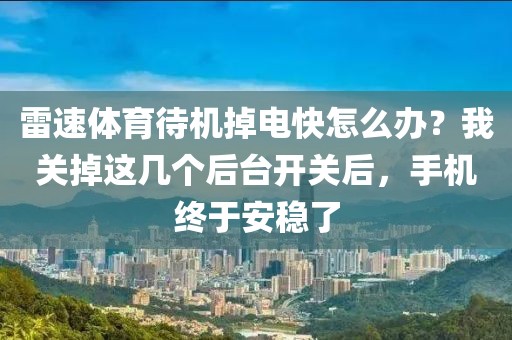 雷速体育待机掉电快怎么办？我关掉这几个后台开关后，手机终于安稳了