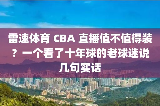 雷速体育 CBA 直播值不值得装？一个看了十年球的老球迷说几句实话