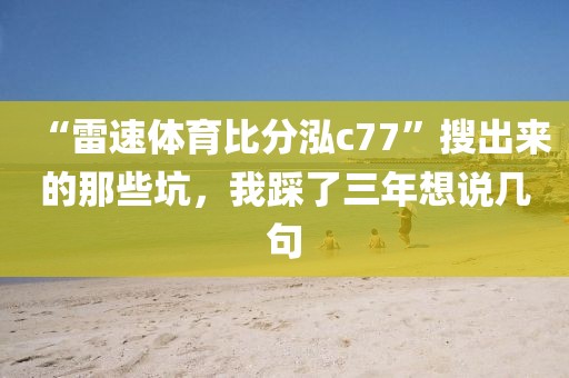 “雷速体育比分泓c77”搜出来的那些坑，我踩了三年想说几句