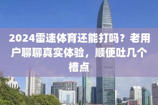 2024雷速体育还能打吗？老用户聊聊真实体验，顺便吐几个槽点