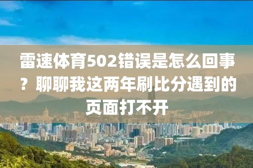 雷速体育502错误是怎么回事？聊聊我这两年刷比分遇到的页面打不开