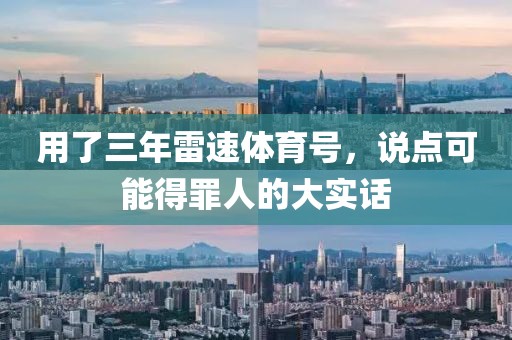 用了三年雷速体育号，说点可能得罪人的大实话
