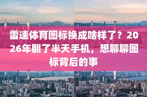 雷速体育图标换成啥样了？2026年翻了半天手机，想聊聊图标背后的事