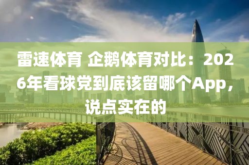 雷速体育 企鹅体育对比：2026年看球党到底该留哪个App，说点实在的