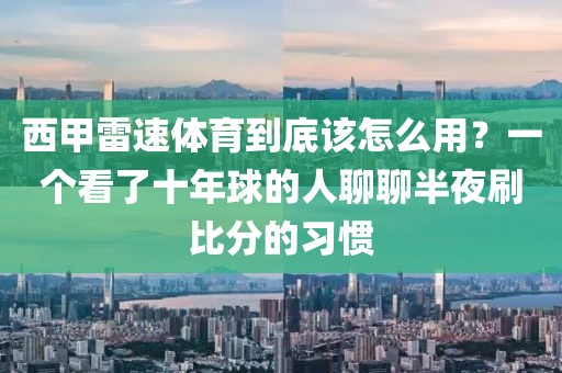 西甲雷速体育到底该怎么用？一个看了十年球的人聊聊半夜刷比分的习惯