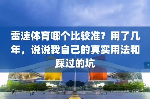 雷速体育哪个比较准？用了几年，说说我自己的真实用法和踩过的坑