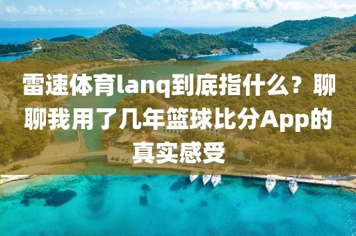雷速体育lanq到底指什么？聊聊我用了几年篮球比分App的真实感受