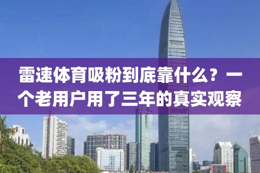 雷速体育吸粉到底靠什么？一个老用户用了三年的真实观察