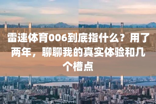 雷速体育006到底指什么？用了两年，聊聊我的真实体验和几个槽点