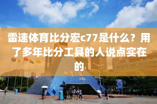 雷速体育比分宏c77是什么？用了多年比分工具的人说点实在的