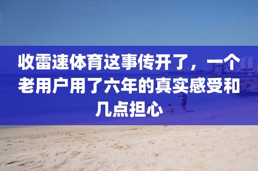 收雷速体育这事传开了，一个老用户用了六年的真实感受和几点担心