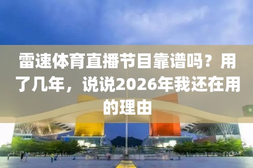 雷速体育直播节目靠谱吗？用了几年，说说2026年我还在用的理由
