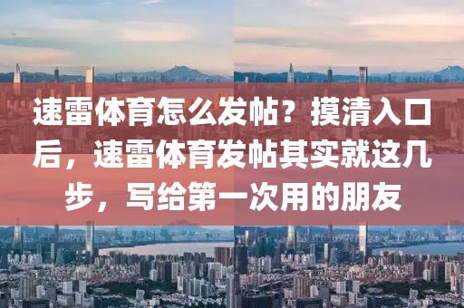 速雷体育怎么发帖？摸清入口后，速雷体育发帖其实就这几步，写给第一次用的朋友