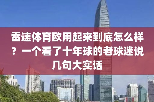 雷速体育欧用起来到底怎么样？一个看了十年球的老球迷说几句大实话