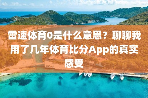 雷速体育0是什么意思？聊聊我用了几年体育比分App的真实感受