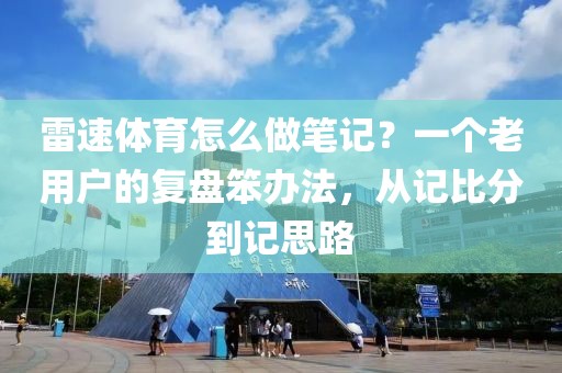 雷速体育怎么做笔记?一个老用户的复盘笨办法,从记比分到记思路