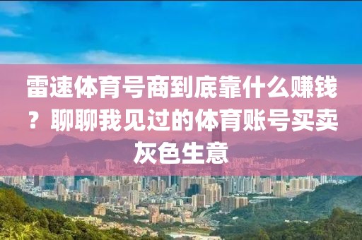 雷速体育号商到底靠什么赚钱？聊聊我见过的体育账号买卖灰色生意