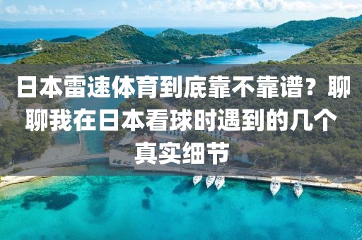日本雷速体育到底靠不靠谱？聊聊我在日本看球时遇到的几个真实细节