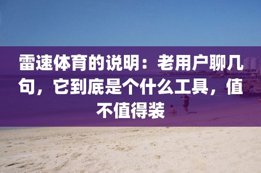 雷速体育的说明：老用户聊几句，它到底是个什么工具，值不值得装
