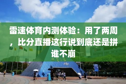 雷速体育内测体验：用了两周，比分直播这行说到底还是拼谁不崩