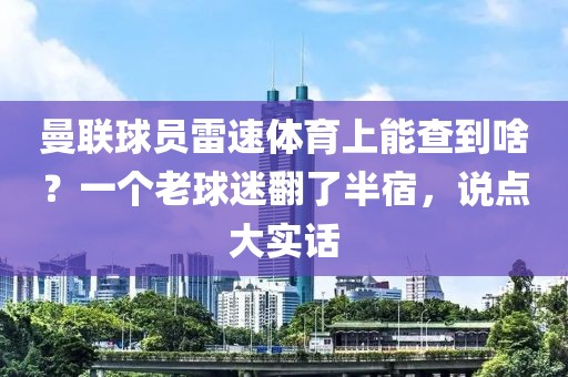 曼联球员雷速体育上能查到啥？一个老球迷翻了半宿，说点大实话