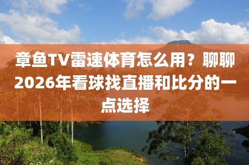 章鱼TV雷速体育怎么用？聊聊2026年看球找直播和比分的一点选择
