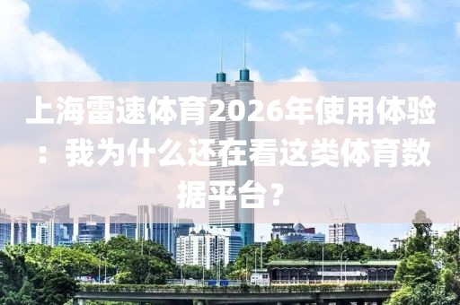 上海雷速体育2026年使用体验：我为什么还在看这类体育数据平台？
