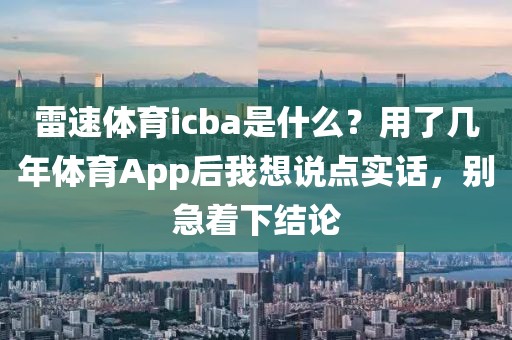 雷速体育icba是什么？用了几年体育App后我想说点实话，别急着下结论