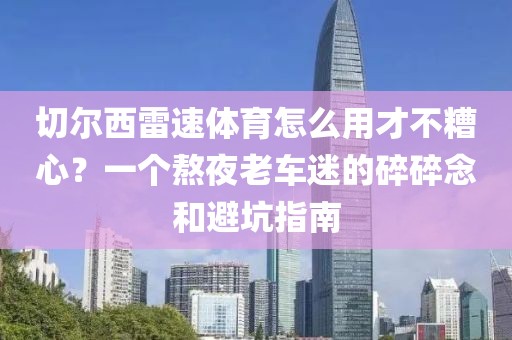 切尔西雷速体育怎么用才不糟心？一个熬夜老车迷的碎碎念和避坑指南