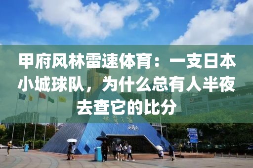 甲府风林雷速体育：一支日本小城球队，为什么总有人半夜去查它的比分