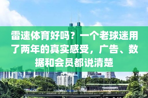 雷速体育好吗？一个老球迷用了两年的真实感受，广告、数据和会员都说清楚