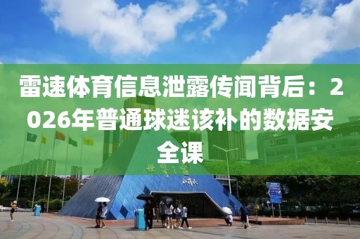雷速体育信息泄露传闻背后：2026年普通球迷该补的数据安全课