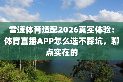 雷速体育适配2026真实体验：体育直播APP怎么选不踩坑，聊点实在的