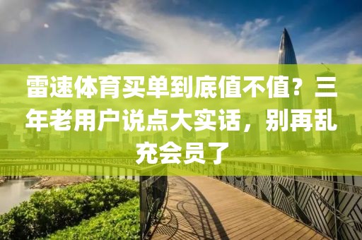 雷速体育买单到底值不值？三年老用户说点大实话，别再乱充会员了