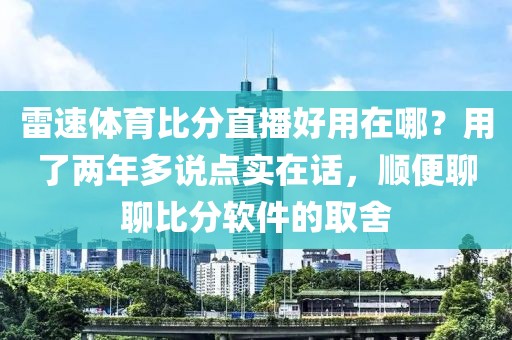 雷速体育比分直播好用在哪？用了两年多说点实在话，顺便聊聊比分软件的取舍