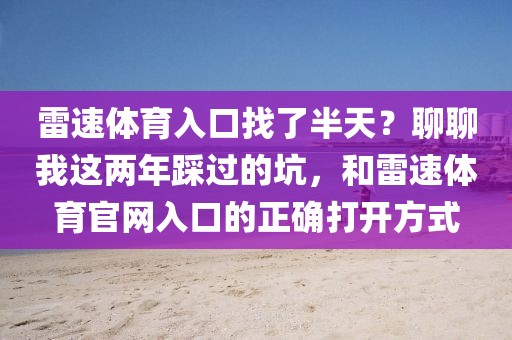 雷速体育入口找了半天？聊聊我这两年踩过的坑，和雷速体育官网入口的正确打开方式