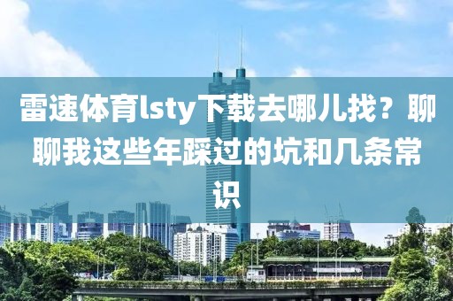 雷速体育lsty下载去哪儿找？聊聊我这些年踩过的坑和几条常识