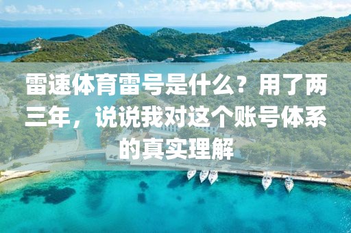 雷速体育雷号是什么？用了两三年，说说我对这个账号体系的真实理解