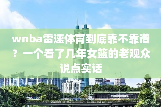 wnba雷速体育到底靠不靠谱？一个看了几年女篮的老观众说点实话
