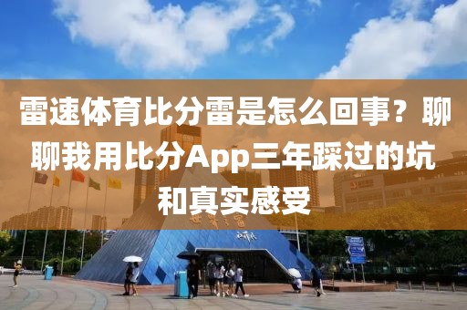 雷速体育比分雷是怎么回事？聊聊我用比分App三年踩过的坑和真实感受