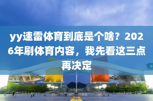 yy速雷体育到底是个啥？2026年刷体育内容，我先看这三点再决定